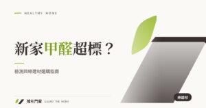 新家裝潢甲醛超標?檢測與綠建材選購指南
